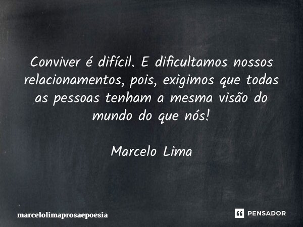 ⁠Conviver é difícil. E dificultamos nossos relacionamentos, pois, exigimos que todas as pessoas tenham a mesma visão do mundo do que nós! Marcelo Lima... Frase de marcelolimaprosaepoesia.