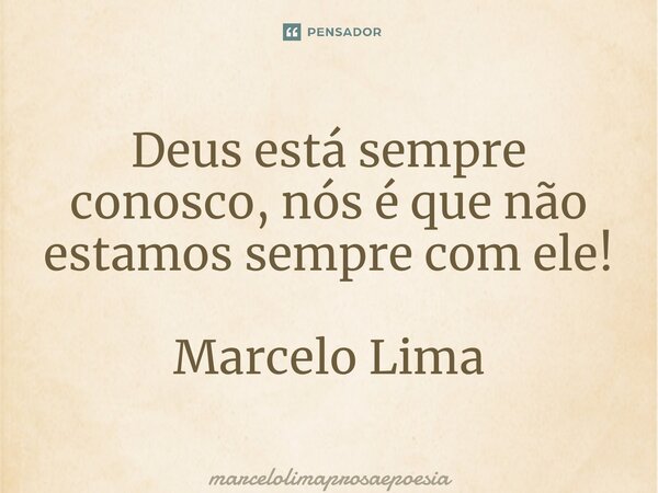 Deus está sempre conosco, nós é que não estamos sempre com ele! Marcelo Lima... Frase de marcelolimaprosaepoesia.