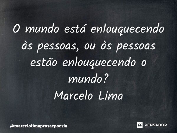 ⁠O mundo está enlouquecendo às pessoas, ou às pessoas estão enlouquecendo o mundo? Marcelo Lima... Frase de marcelolimaprosaepoesia.