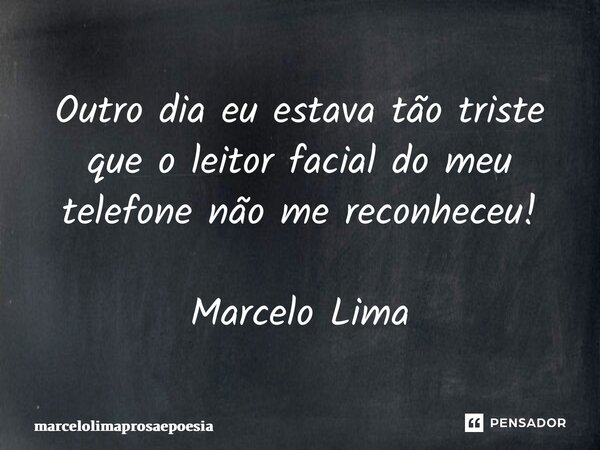 Outro dia eu estava tão triste que o leitor facial do meu telefone não me reconheceu! Marcelo Lima... Frase de marcelolimaprosaepoesia.