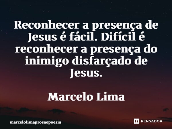 ⁠Reconhecer a presença de Jesus é fácil. Difícil é reconhecer a presença do inimigo disfarçado de Jesus. Marcelo Lima... Frase de marcelolimaprosaepoesia.