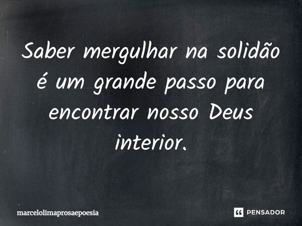 ⁠Saber mergulhar na solidão é um grande passo para encontrar nosso Deus interior.... Frase de marcelolimaprosaepoesia.