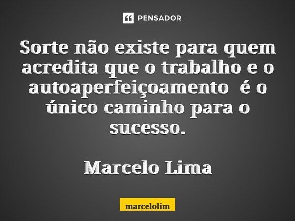 Sorte não existe para quem acredita que o trabalho e o autoaperfeiçoamento é o único caminho para o sucesso. Marcelo Lima... Frase de marcelolimaprosaepoesia.