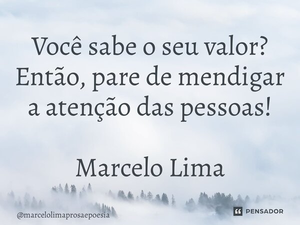 ⁠Você sabe o seu valor? Então, pare de mendigar a atenção das pessoas! Marcelo Lima... Frase de marcelolimaprosaepoesia.