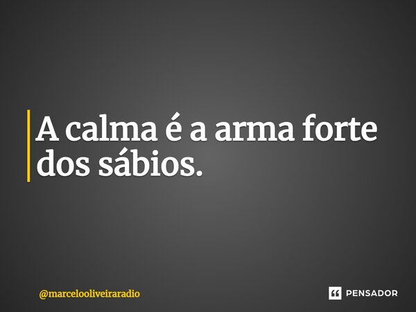 ⁠A calma é a arma forte dos sábios.... Frase de marcelooliveiraradio.