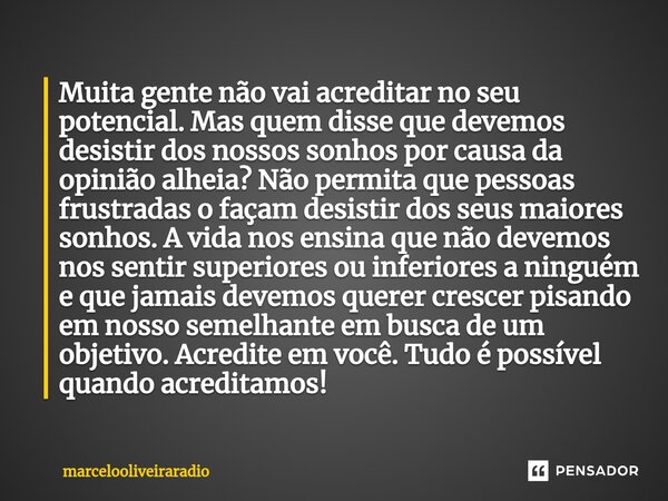 ⁠Muita gente não vai acreditar no seu potencial. Mas quem disse que devemos desistir dos nossos sonhos por causa da opinião alheia? Não permita que pessoas frus... Frase de marcelooliveiraradio.