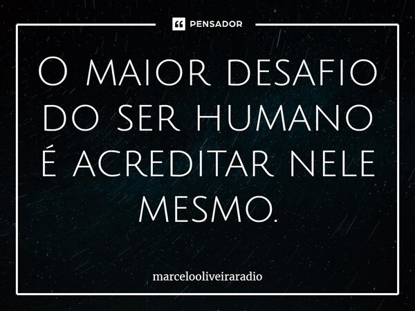 O maior desafio do ser humano é acreditar nele mesmo.... Frase de marcelooliveiraradio.