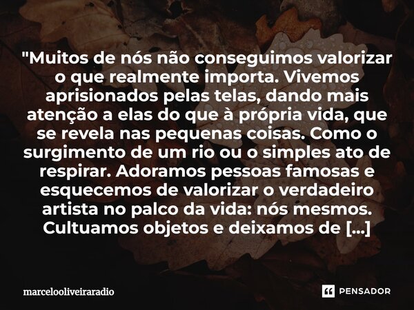 "Muitos de nós não conseguimos valorizar o que realmente importa. Vivemos aprisionados pelas telas, dando mais atenção a elas do que à própria vida, que se... Frase de marcelooliveiraradio.