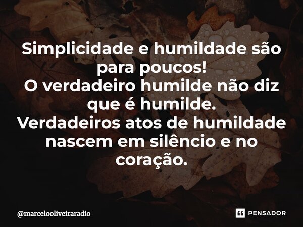 ⁠Simplicidade e humildade são para poucos! O verdadeiro humilde não diz que é humilde. Verdadeiros atos de humildade nascem em silêncio e no coração.... Frase de marcelooliveiraradio.