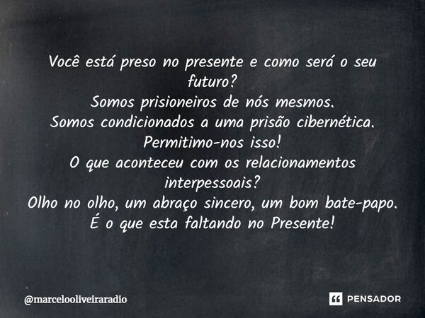 ⁠Você está preso no presente e como será o seu futuro? Somos prisioneiros de nós mesmos. Somos condicionados a uma prisão cibernética. Permitimo-nos isso! O que... Frase de marcelooliveiraradio.