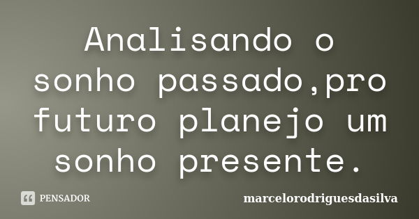 Analisando o sonho passado,pro futuro planejo um sonho presente.... Frase de marcelorodriguesdasilva.