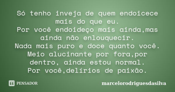 Só tenho inveja de quem endoicece mais do que eu. Por você endoideço mais ainda,mas ainda não enlouquecir. Nada mais puro e doce quanto você. Meio alucinante po... Frase de marcelorodriguesdasilva.