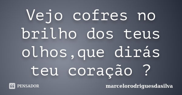 Vejo cofres no brilho dos teus olhos,que dirás teu coração ?... Frase de marcelorodriguesdasilva.