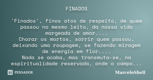 FINADOS 'Finados', finos atos de respeito, de quem passou no mesmo leito, da nossa vida margeada de amor.... Chorar os mortos, sorrir quem passou, deixando uma ... Frase de MarceloShell.