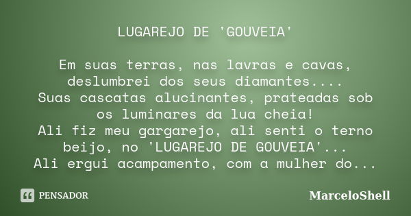 LUGAREJO DE 'GOUVEIA' Em suas terras, nas lavras e cavas, deslumbrei dos seus diamantes.... Suas cascatas alucinantes, prateadas sob os luminares da lua cheia! ... Frase de MarceloShell.