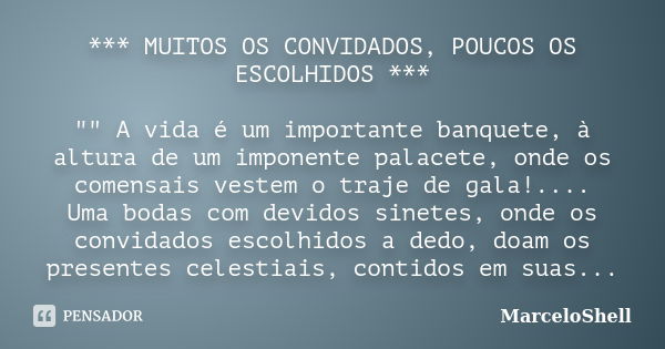 *** MUITOS OS CONVIDADOS, POUCOS OS ESCOLHIDOS *** "" A vida é um importante banquete, à altura de um imponente palacete, onde os comensais vestem o t... Frase de MarceloShell.