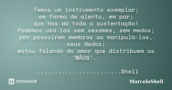 Temos um instrumento exemplar; em forma de alento, em par; que nos dá toda a sustentação! Podemos usá-las sem vexames, sem medos; por possuírem membros ao manip... Frase de MarceloShell.