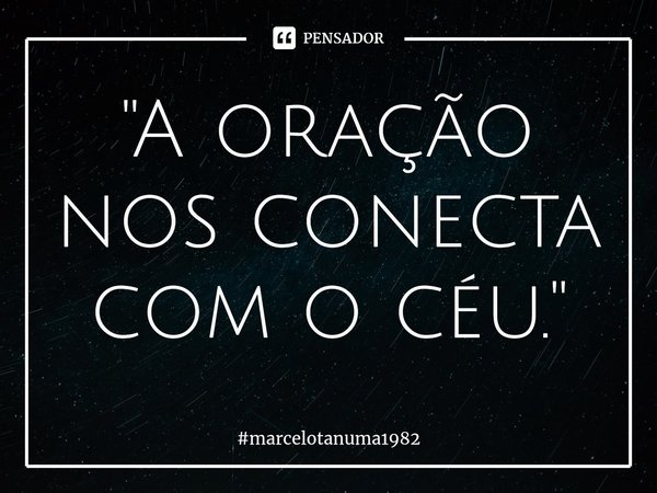 ⁠"⁠A oração nos conecta com o céu."... Frase de marcelotanuma1982.