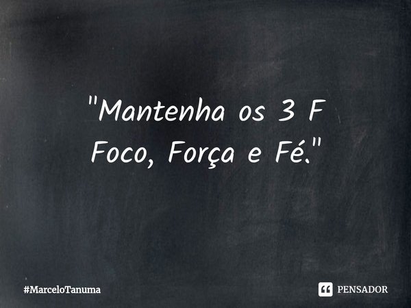 ⁠⁠"Mantenha os 3 F
Foco, Força e Fé."... Frase de MarceloTanuma.