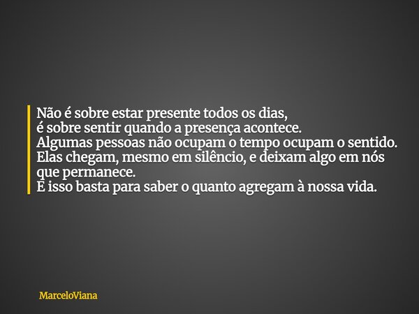 Não é sobre estar presente todos os dias, é sobre sentir quando a presença acontece. Algumas pessoas não ocupam o tempo ocupam o sentido. Elas chegam, mesmo em ... Frase de MarceloViana.