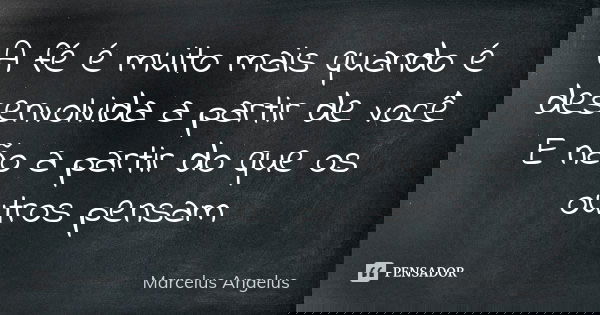A fé é muito mais quando é desenvolvida a partir de você E não a partir do que os outros pensam... Frase de Marcelus Angelus.
