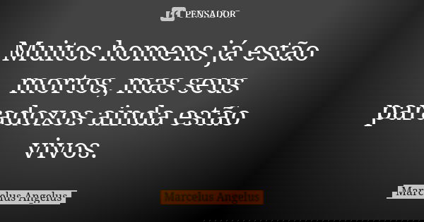 Muitos homens já estão mortos, mas seus paradoxos ainda estão vivos.... Frase de Marcelus Angelus.