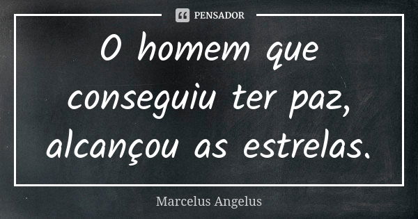 O homem que conseguiu ter paz, alcançou as estrelas.... Frase de Marcelus Angelus.