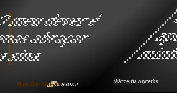 O meu dever é apenas abraçar minha sina.... Frase de Marcelus Angelus.