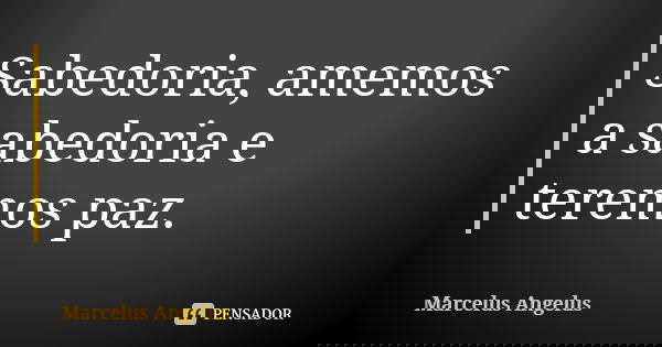 Sabedoria, amemos a sabedoria e teremos paz.... Frase de Marcelus Angelus.