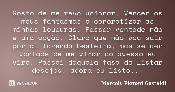 Gosto de me revolucionar. Vencer os meus fantasmas e concretizar as minhas loucuras. Passar vontade não é uma opção. Claro que não vou sair por aí fazendo beste... Frase de Marcely Pieroni Gastaldi.