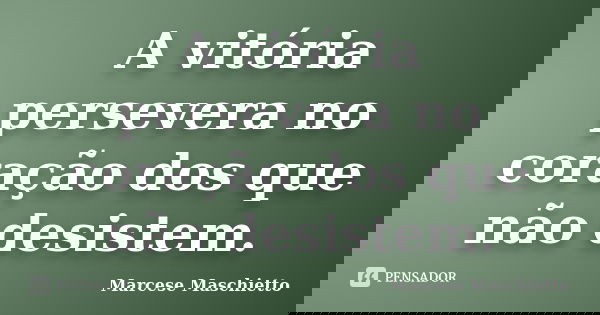 A vitória persevera no coração dos que não desistem.... Frase de Marcese Maschietto.