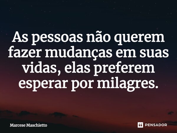 ⁠As pessoas não querem fazer mudanças em suas vidas, elas preferem esperar por milagres.... Frase de Marcese Maschietto.