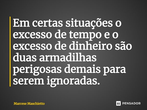 ⁠Em certas situações o excesso de tempo e o excesso de dinheiro são duas armadilhas perigosas demais para serem ignoradas.... Frase de Marcese Maschietto.