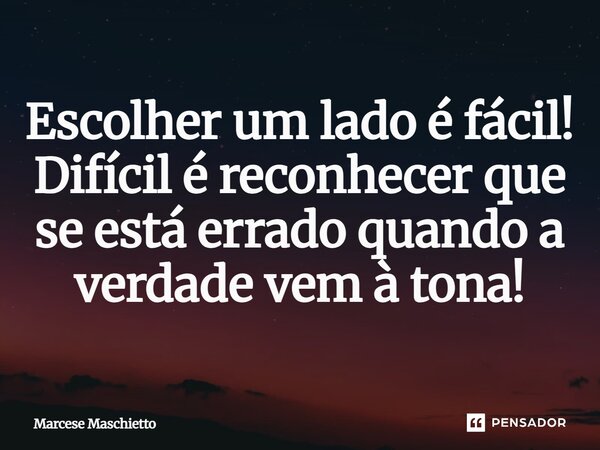 ⁠Escolher um lado é fácil! Difícil é reconhecer que se está errado quando a verdade vem à tona!... Frase de Marcese Maschietto.