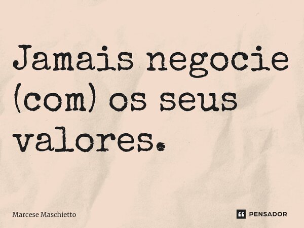 ⁠Jamais negocie (com) os seus valores.... Frase de Marcese Maschietto.