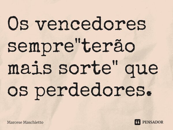 ⁠Os vencedores sempre "terão mais sorte" que os perdedores.... Frase de Marcese Maschietto.