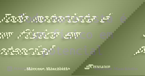 Todo motorista é um físico em potencial... Frase de Marcese Maschietto.