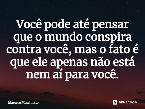 ⁠Você pode até pensar que o mundo conspira contra você, mas o fato é que ele apenas não está nem aí para você.... Frase de Marcese Maschietto.