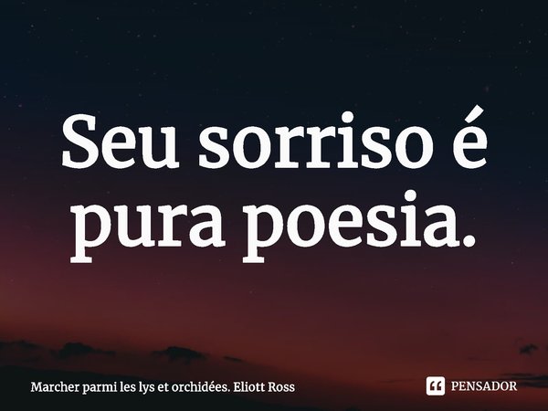 ⁠Seu sorriso é pura poesia.... Frase de Marcher parmi les lys et orchidées. Eliott Ross.