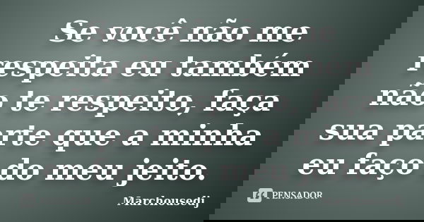 Se você não me respeita eu também não te respeito, faça sua parte que a minha eu faço do meu jeito.... Frase de Marchousedj.