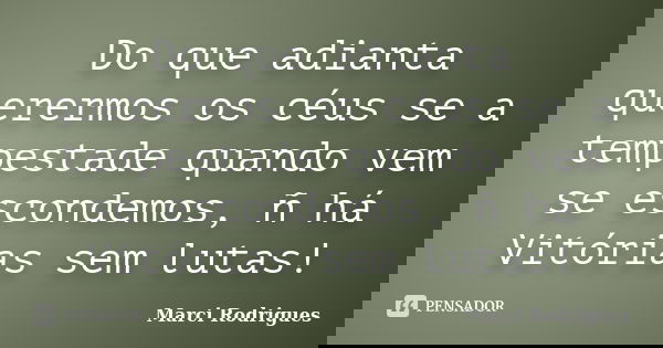 Do que adianta querermos os céus se a tempestade quando vem se escondemos, ñ há Vitórias sem lutas!... Frase de Marci Rodrigues.