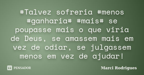 #Talvez sofreria #menos #ganharia# #mais# se poupasse mais o que viria de Deus, se amassem mais em vez de odiar, se julgassem menos em vez de ajudar!... Frase de Marci Rodrigues.