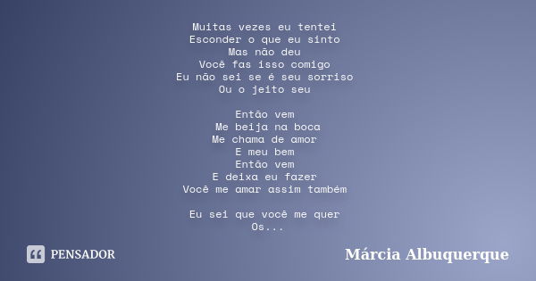 Muitas vezes eu tentei Esconder o que eu sinto Mas não deu Você fas isso comigo Eu não sei se é seu sorriso Ou o jeito seu Então vem Me beija na boca Me chama d... Frase de Márcia Albuquerque.