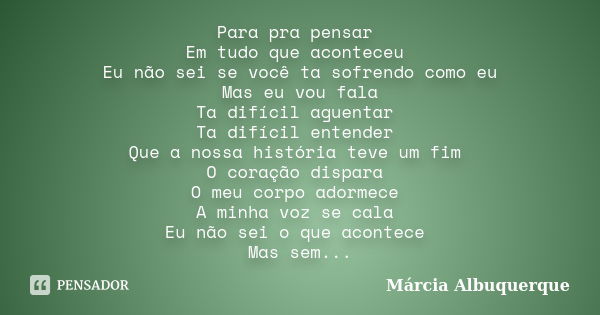 Para pra pensar Em tudo que aconteceu Eu não sei se você ta sofrendo como eu Mas eu vou fala Ta difícil aguentar Ta difícil entender Que a nossa história teve u... Frase de Márcia Albuquerque.