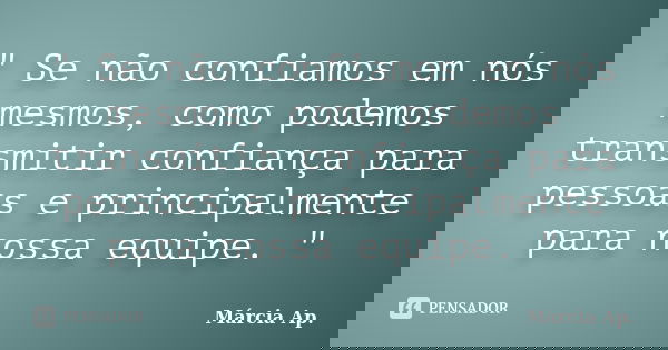 " Se não confiamos em nós mesmos, como podemos transmitir confiança para pessoas e principalmente para nossa equipe. "... Frase de Márcia Ap..