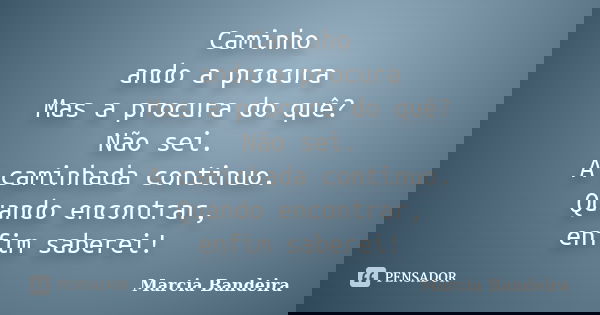 Caminho ando a procura Mas a procura do quê? Não sei. A caminhada continuo. Quando encontrar, enfim saberei!... Frase de Marcia Bandeira.