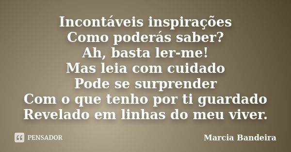 Incontáveis inspirações Como poderás saber? Ah, basta ler-me! Mas leia com cuidado Pode se surprender Com o que tenho por ti guardado Revelado em linhas do meu ... Frase de Marcia Bandeira.