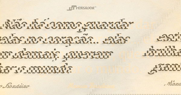 Não há como guardar estrelas no coração... elas brilham demais, querem ganhar o mundo.... Frase de Marcia Bandeira.