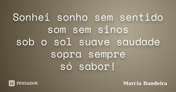 Sonhei sonho sem sentido som sem sinos sob o sol suave saudade sopra sempre só sabor!... Frase de Marcia Bandeira.