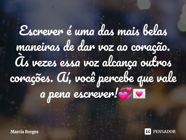 ⁠Escrever é uma das mais belas maneiras de dar voz ao coração. Às vezes essa voz alcança outros corações. Aí, você percebe que vale a pena escrever!💞💌... Frase de marcia borges.